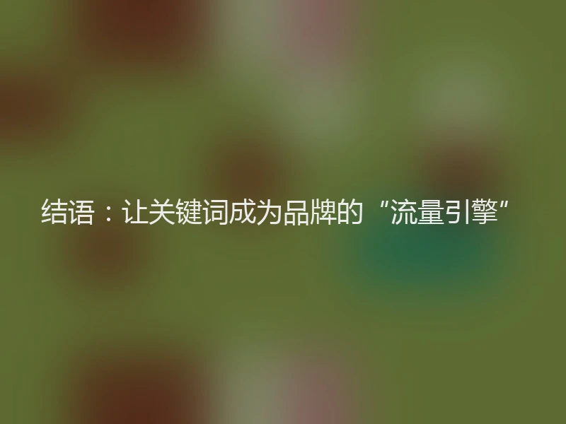 结语：让关键词成为品牌的“流量引擎”