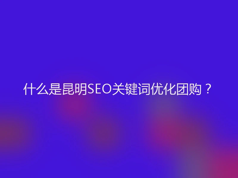 什么是昆明SEO关键词优化团购？