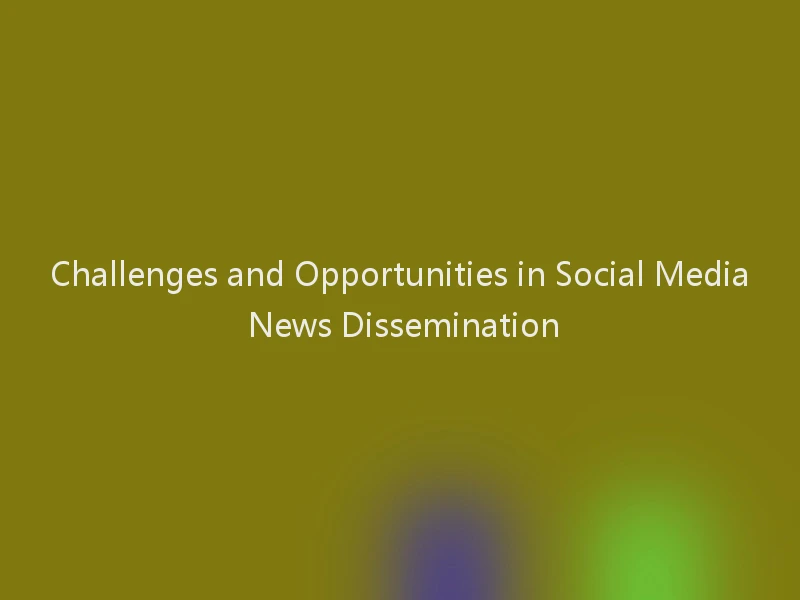 Challenges and Opportunities in Social Media News Dissemination