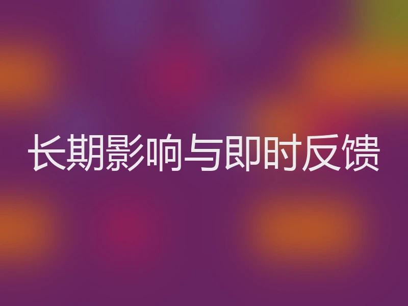 长期影响与即时反馈