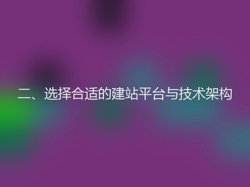 二、选择合适的建站平台与技术架构
