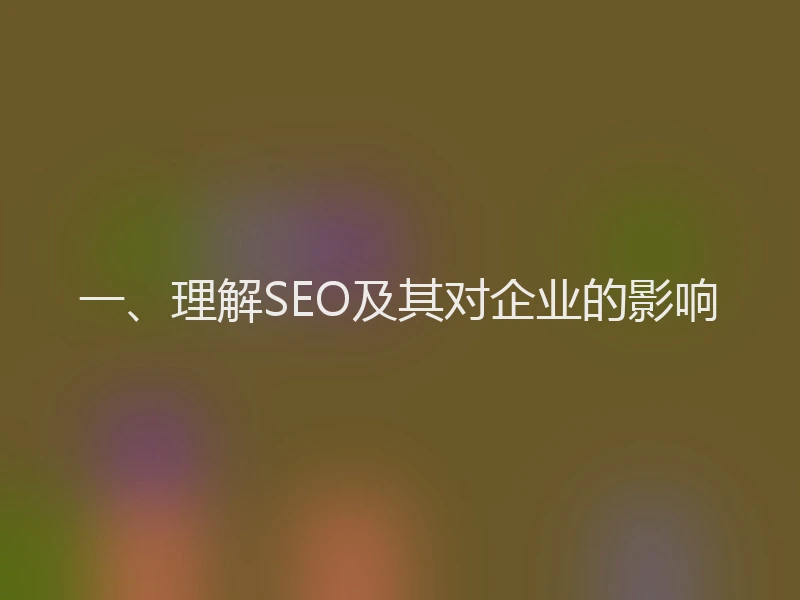 一、理解SEO及其对企业的影响