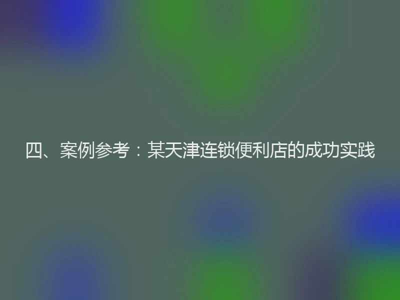 四、案例参考:某天津连锁便利店的成功实践