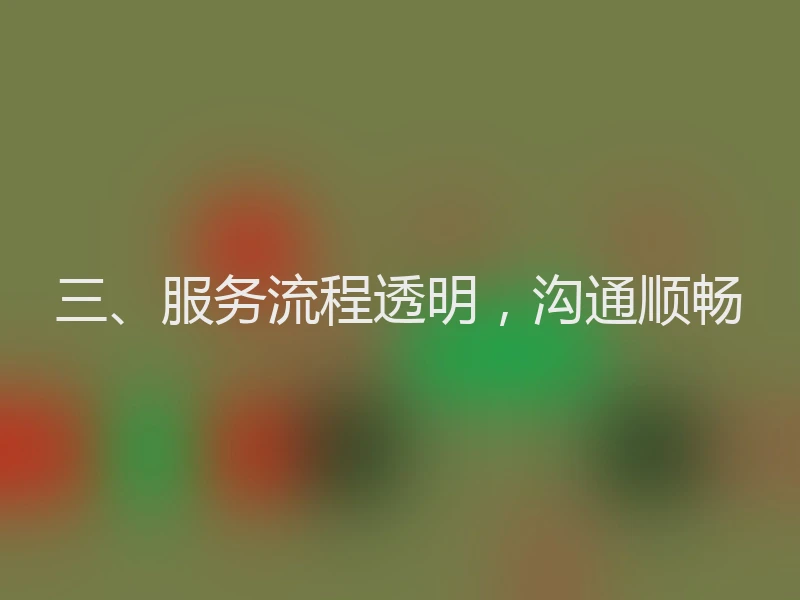 三、服务流程透明，沟通顺畅