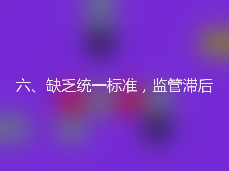 六、缺乏统一标准，监管滞后