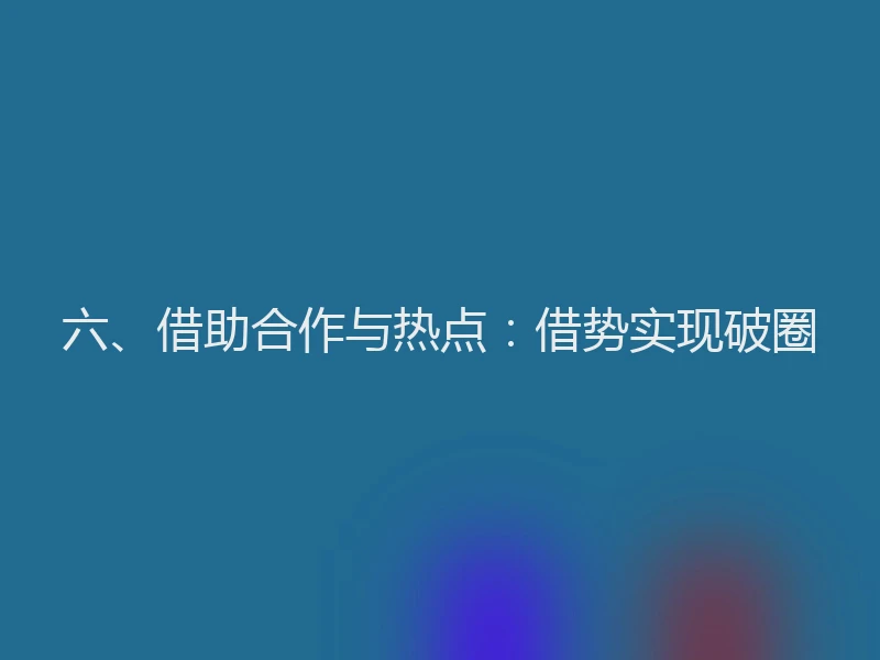 六、借助合作与热点：借势实现破圈