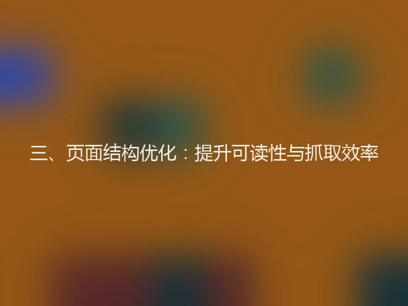 三、页面结构优化：提升可读性与抓取效率