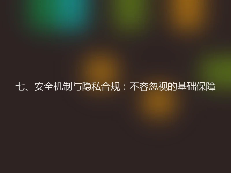 七、安全机制与隐私合规：不容忽视的基础保障
