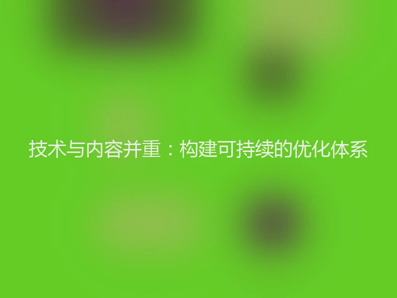 技术与内容并重：构建可持续的优化体系