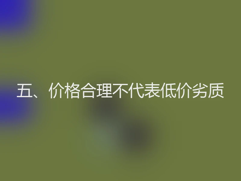 五、价格合理不代表低价劣质