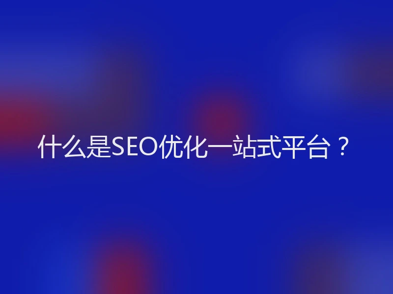 什么是SEO优化一站式平台？