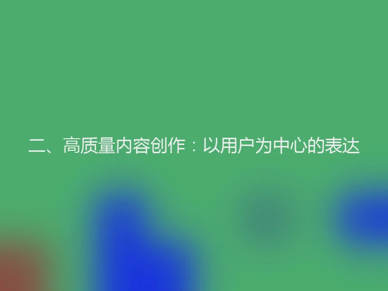 二、高质量内容创作：以用户为中心的表达