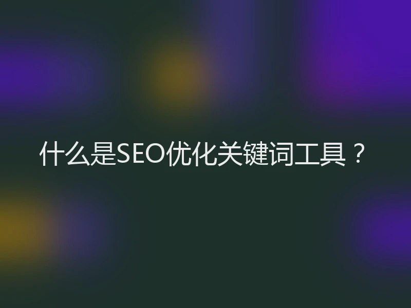 什么是SEO优化关键词工具？