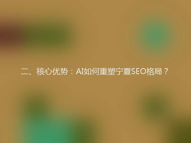 二、核心优势：AI如何重塑宁夏SEO格局？