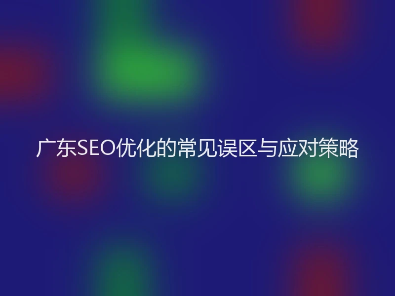 广东SEO优化的常见误区与应对策略