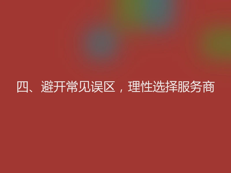 四、避开常见误区，理性选择服务商
