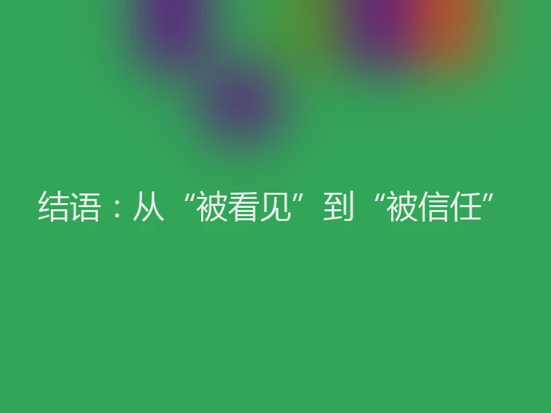 结语:从“被看见”到“被信任”