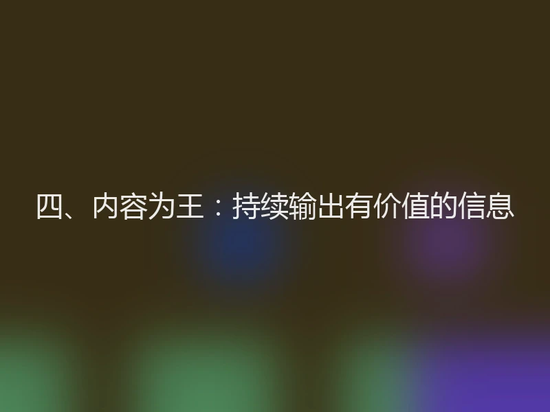 四、内容为王：持续输出有价值的信息