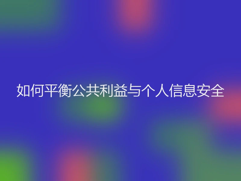 如何平衡公共利益与个人信息安全