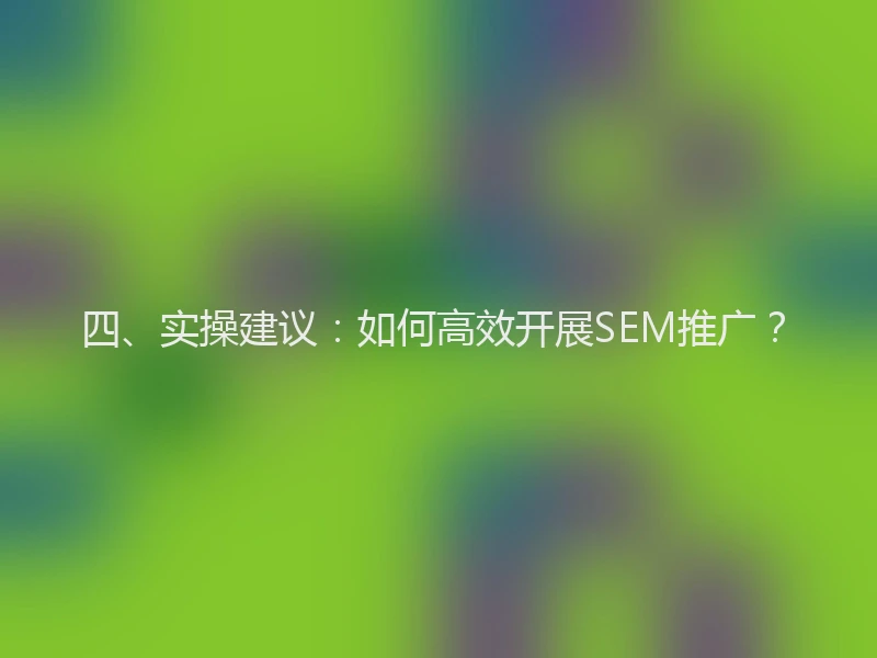 四、实操建议：如何高效开展SEM推广？