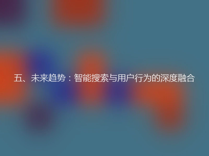 五、未来趋势：智能搜索与用户行为的深度融合