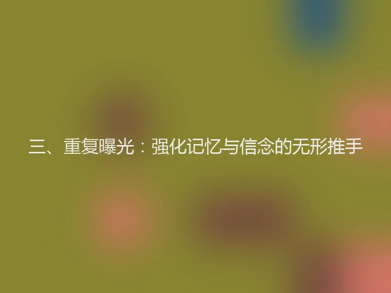 三、重复曝光：强化记忆与信念的无形推手