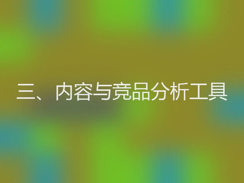 三、内容与竞品分析工具
