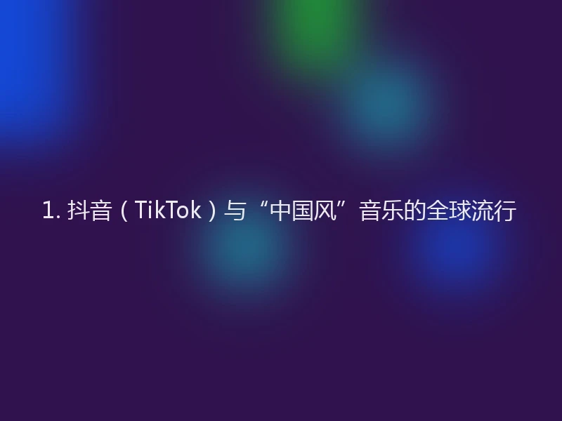 1. 抖音（TikTok）与“中国风”音乐的全球流行