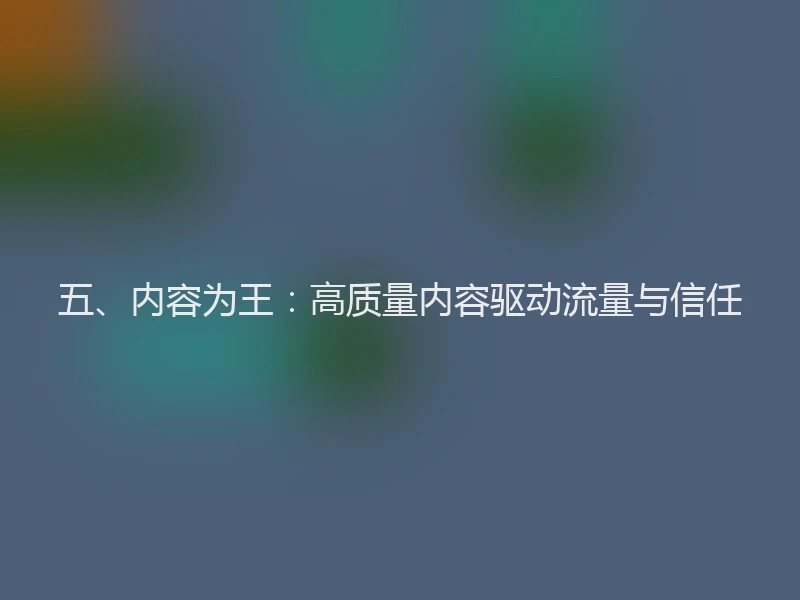 五、内容为王：高质量内容驱动流量与信任