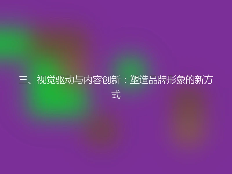 三、视觉驱动与内容创新：塑造品牌形象的新方式