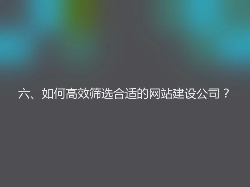 六、如何高效筛选合适的网站建设公司？