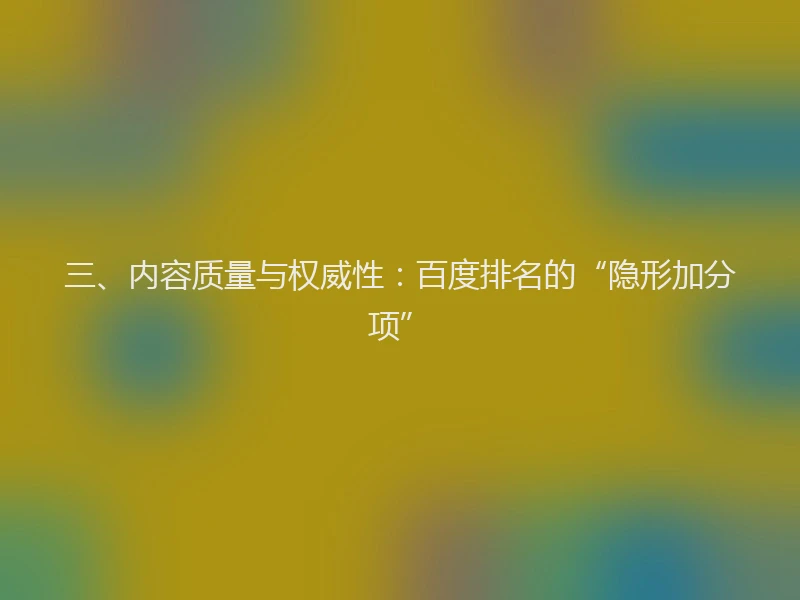 三、内容质量与权威性：百度排名的“隐形加分项”