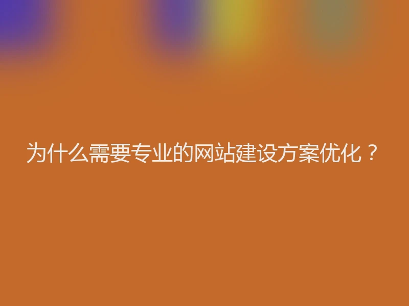 为什么需要专业的网站建设方案优化？