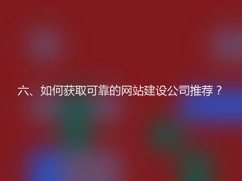 六、如何获取可靠的网站建设公司推荐？