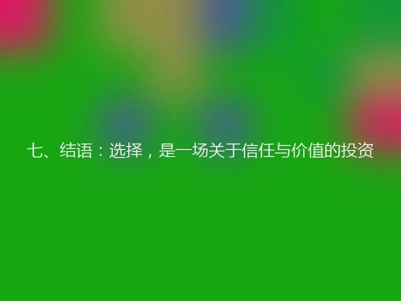 七、结语：选择，是一场关于信任与价值的投资