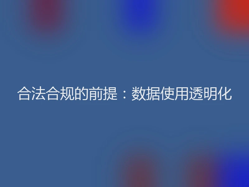 合法合规的前提：数据使用透明化