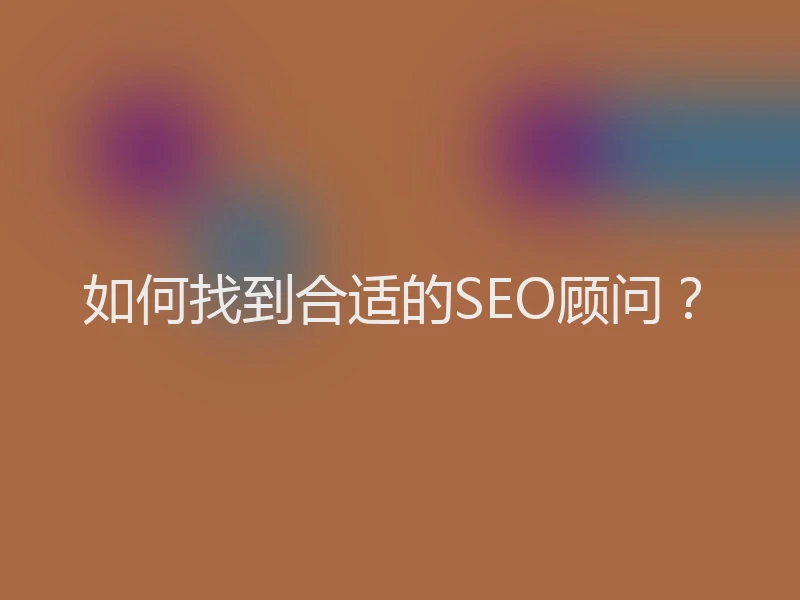 如何找到合适的SEO顾问？