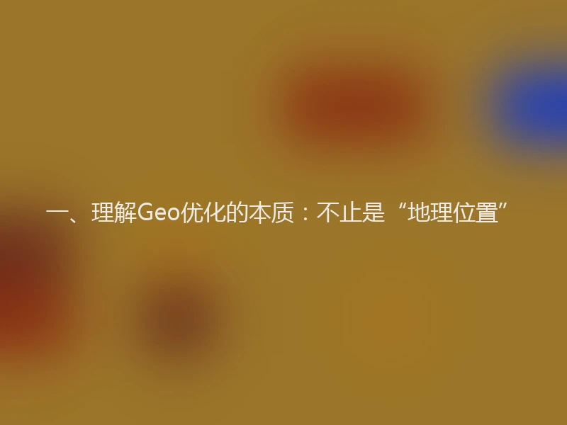 一、理解Geo优化的本质：不止是“地理位置”
