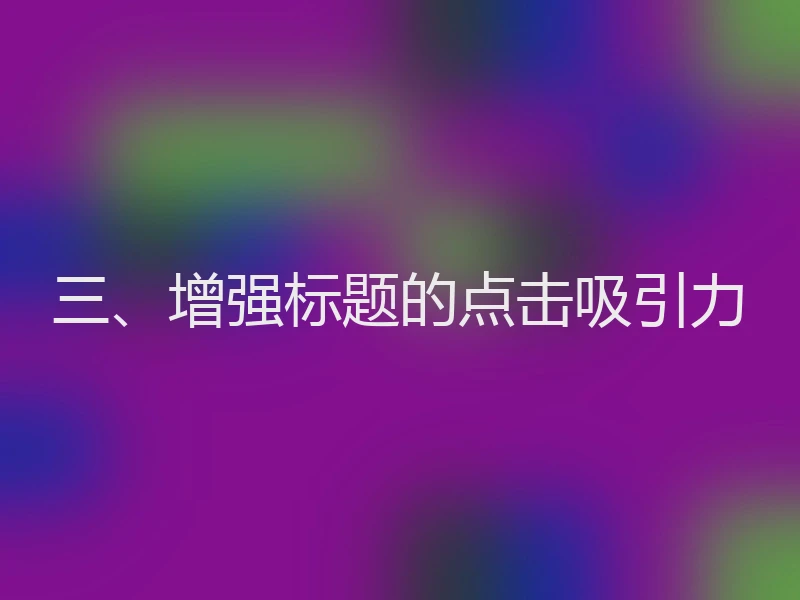 三、增强标题的点击吸引力