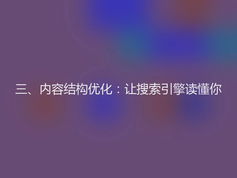 三、内容结构优化：让搜索引擎读懂你