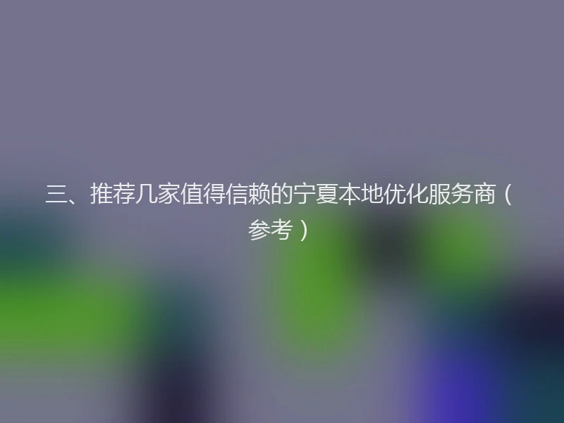 三、推荐几家值得信赖的宁夏本地优化服务商（参考）