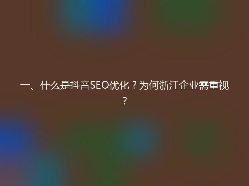 一、什么是抖音SEO优化？为何浙江企业需重视？