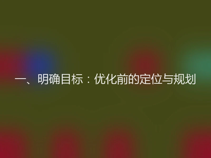一、明确目标：优化前的定位与规划