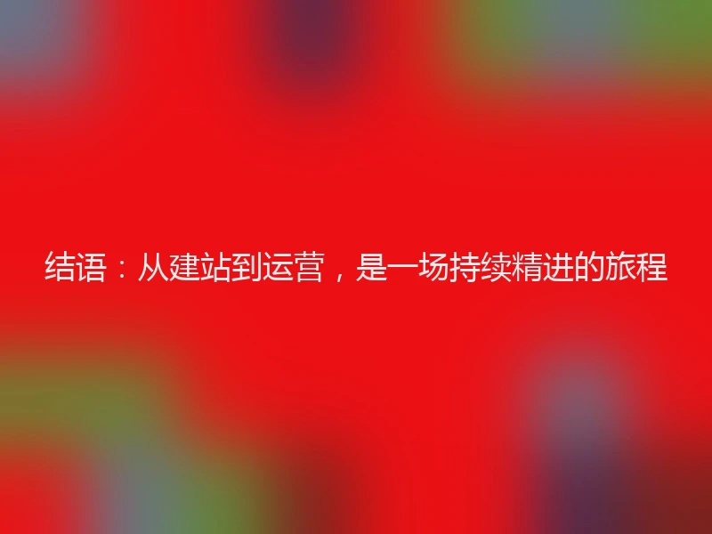 结语：从建站到运营，是一场持续精进的旅程