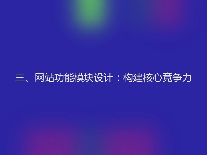 三、网站功能模块设计：构建核心竞争力
