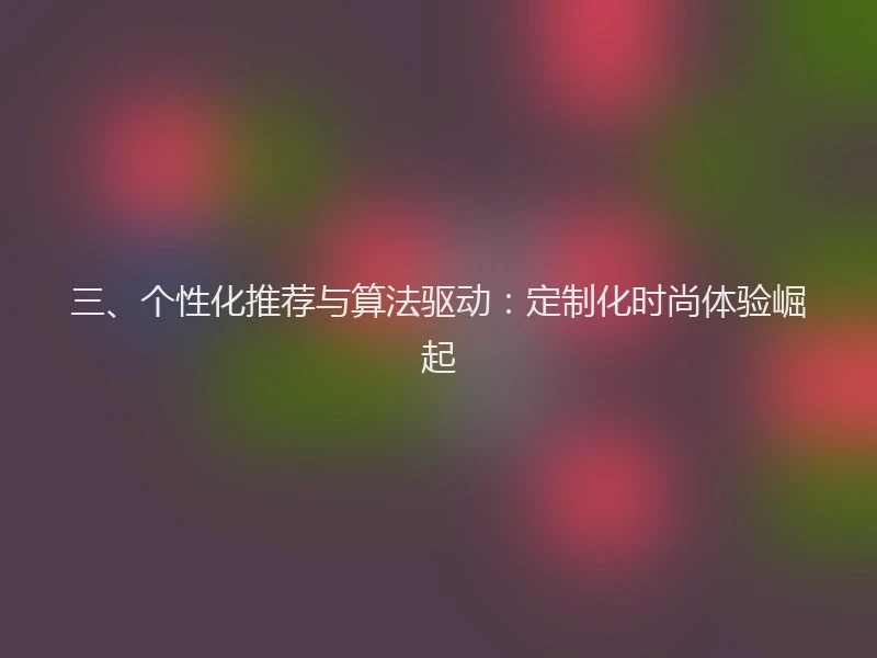 三、个性化推荐与算法驱动：定制化时尚体验崛起