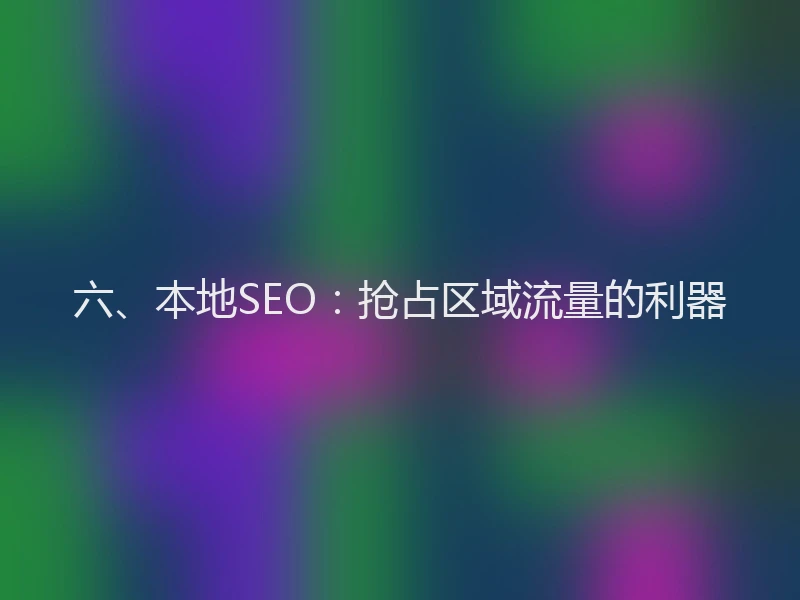 六、本地SEO：抢占区域流量的利器