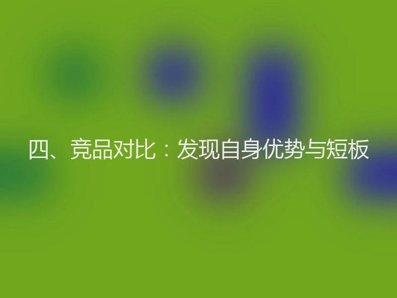 四、竞品对比：发现自身优势与短板