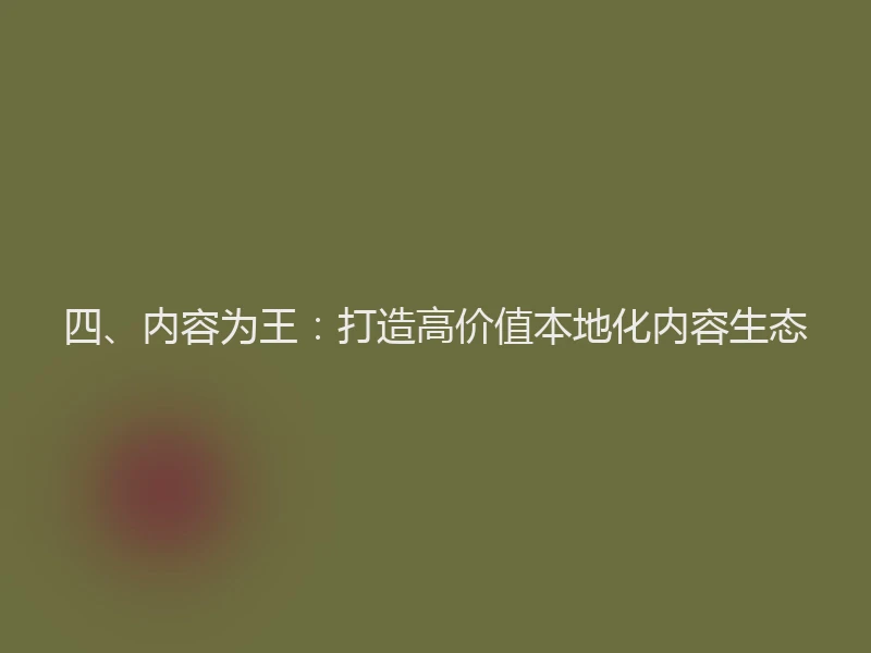 四、内容为王：打造高价值本地化内容生态