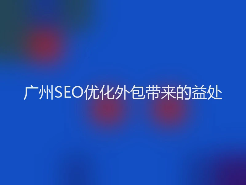 广州SEO优化外包带来的益处